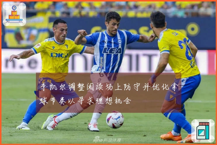 李凯尔调整阅读场上防守并优化拿球节奏以寻求理想机会