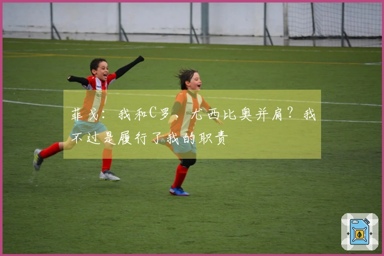 菲戈：我和C罗、尤西比奥并肩？我不过是履行了我的职责