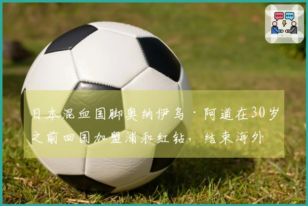 日本混血国脚奥纳伊乌·阿道在30岁之前回国加盟浦和红钻，结束海外职业生涯