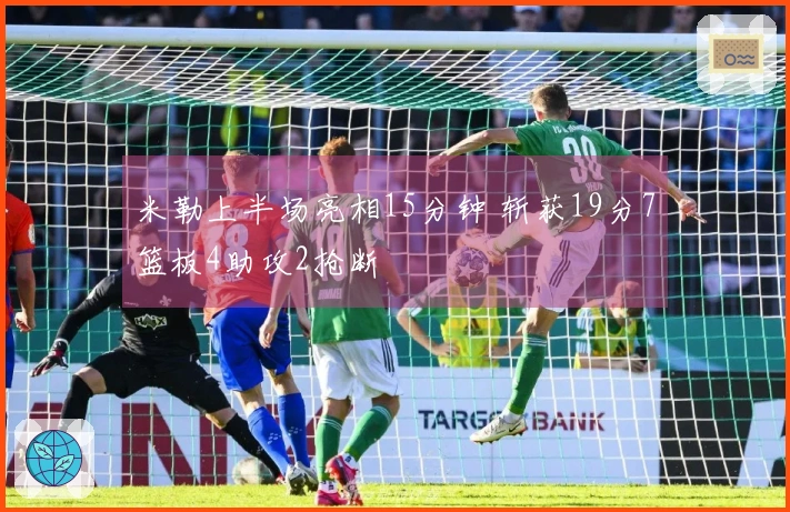 米勒上半场亮相15分钟 斩获19分7篮板4助攻2抢断