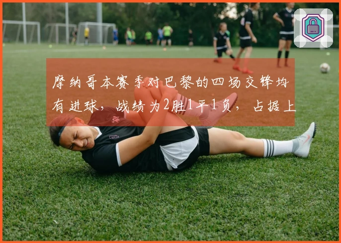 摩纳哥本赛季对巴黎的四场交锋均有进球，战绩为2胜1平1负，占据上风
