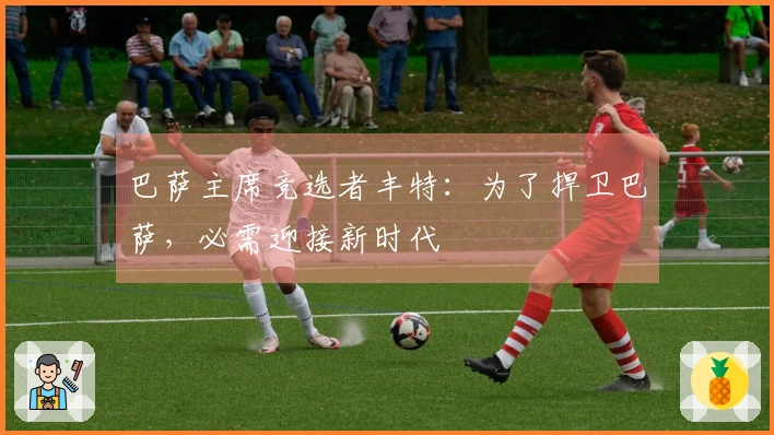 巴萨主席竞选者丰特：为了捍卫巴萨，必需迎接新时代