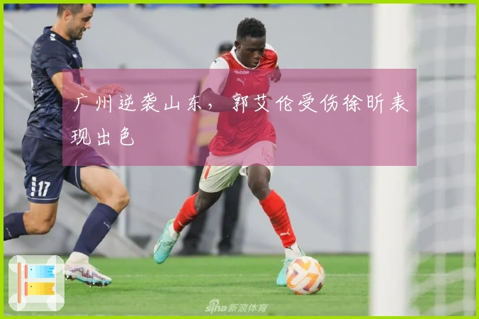 广州逆袭山东，郭艾伦受伤徐昕表现出色