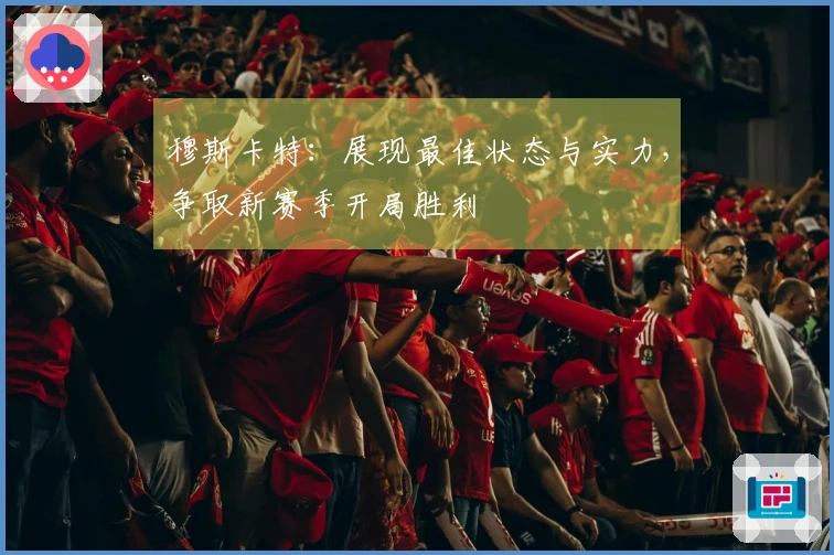 穆斯卡特：展现最佳状态与实力，争取新赛季开局胜利