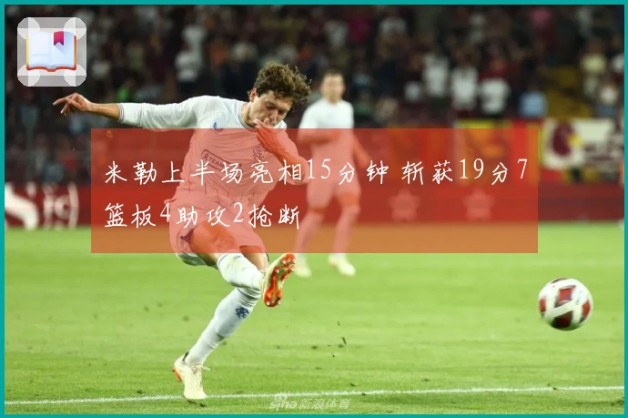 米勒上半场亮相15分钟 斩获19分7篮板4助攻2抢断