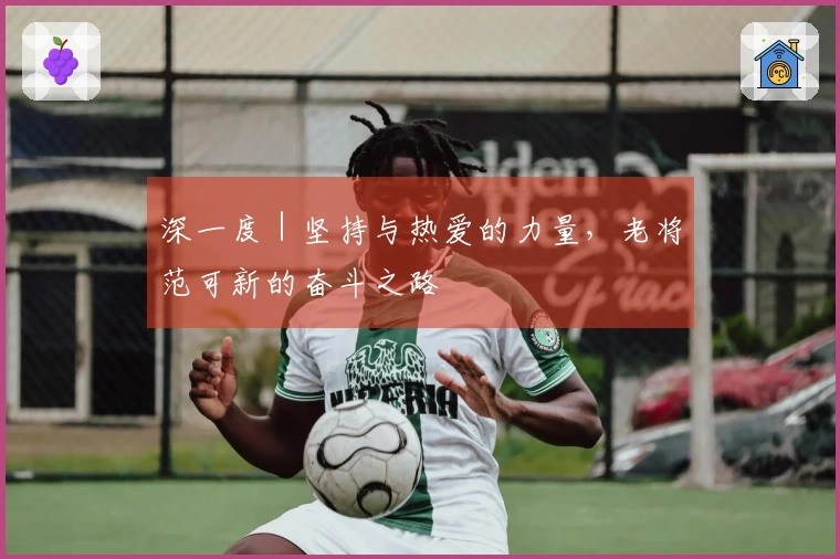 深一度｜坚持与热爱的力量，老将范可新的奋斗之路