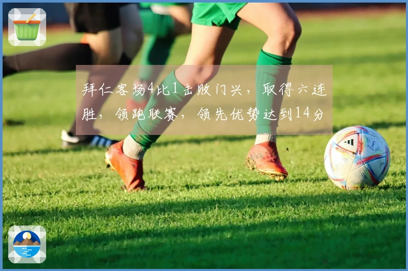 拜仁客场4比1击败门兴，取得六连胜，领跑联赛，领先优势达到14分