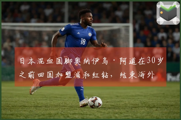 日本混血国脚奥纳伊乌·阿道在30岁之前回国加盟浦和红钻，结束海外职业生涯