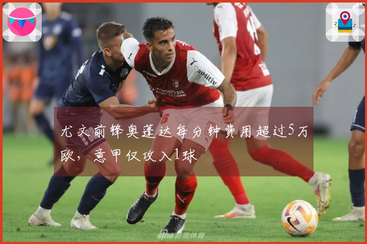 尤文前锋奥蓬达每分钟费用超过5万欧，意甲仅攻入1球