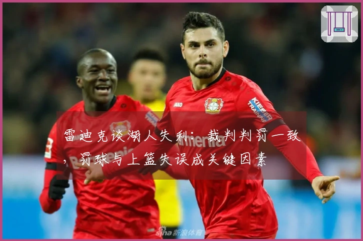 雷迪克谈湖人失利：裁判判罚一致，罚球与上篮失误成关键因素